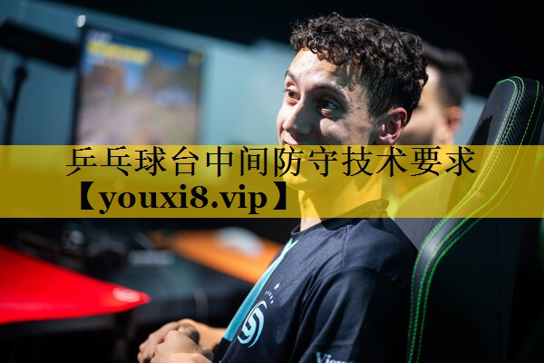 乒乓球台中间防守技术要求