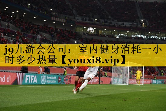 j9九游会公司：室内健身消耗一小时多少热量
