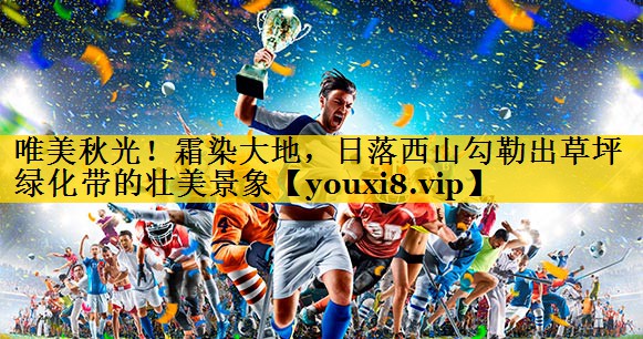 唯美秋光！霜染大地，日落西山勾勒出草坪绿化带的壮美景象