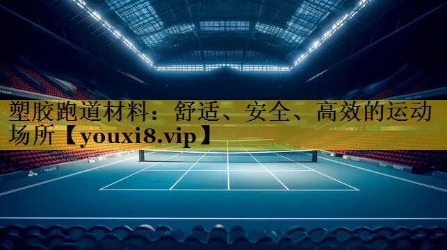 塑胶跑道材料：舒适、安全、高效的运动场所